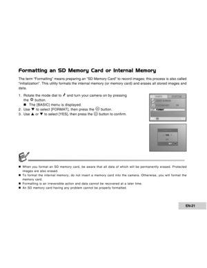 Page 21Downloaded from www.Manualslib.com manuals search engine EN-21
Formatting an SD Memory Card or Internal Memory
The term “Formatting” means preparing an “SD Memory Card” to record images; this process is also called
“initialization”. This utility formats the internal memory (or memory card) and erases all stored images and
data.
1. Rotate the mode dial to 
 and turn your camera on by pressing
the  button.
„ „„ „
„The [BASIC] menu is displayed.
2. Use T to select [FORMAT], then press the 
 button.
3 . Use...