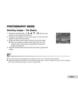 Page 23Downloaded from www.Manualslib.com manuals search engine EN-23
PHOTOGRAPHY MODE
Shooting Images - The Basics
1 . Rotate the mode dial to A ,  P ,  ,  ,   or   and turn your
camera on by pressing the 
 button.
2. Compose the image on the monitor screen so that the main
subject is within the focus frame.
3. Press the shutter button down half way to focus the image.
„ „„ „
„When you press the shutter button down half way, the
camera’s Auto Focus feature automatically focuses the
image and exposure.
4. Press...