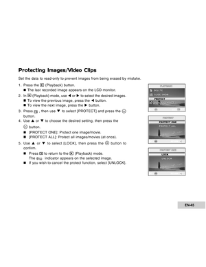 Page 45Downloaded from www.Manualslib.com manuals search engine EN-45
Protecting Images/Video Clips
Set the data to read-only to prevent images from being erased by mistake.
1. Press the 
 (Playback) button.
„ „„ „
„ The last recorded image appears on the LCD monitor.
2 . In 
 (Playback) mode, use W or X to select the desired images.
„ „„ „
„ To view the previous image, press the W button.
„ „„ „
„ To view the next image, press the X button.
3. Press 
 , then use T to select [PROTECT] and press the 
button.
4....