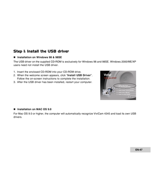 Page 47Downloaded from www.Manualslib.com manuals search engine EN-47
Step 1: Install the USB driver
„Installation on Windows 98 & 98SE
The USB driver on the supplied CD-ROM is exclusively for Windows 98 and \
98SE. Windows 2000/ME/XP
users need not install the USB driver.
1. Insert the enclosed CD-ROM into your CD-ROM drive.
2 . When the welcome screen appears, click “ Install USB Driver”.
Follow  the on-screen instructions to complete the installation.
3. After the USB driver has been installed, restart your...