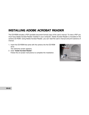 Page 52Downloaded from www.Manualslib.com manuals search engine EN-52
INSTALLING ADOBE ACROBAT READER
The CD-ROM includes a PDF (portable document format) copy of the user’\
s manual. To view a PDF you
must have Adobe Acrobat Reader installed in your computer. Adobe Acrobat\
 Reader is included on the
camera CD ROM. Using Adobe Acrobat Reader, you can read the user’s ma\
nual and print sections of
interest.
1 . Insert the CD-ROM that came with the camera into the CD-ROMdrive.
The welcome screen appears.
2 ....