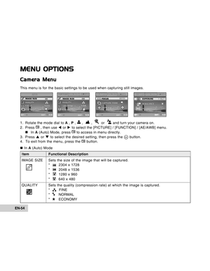 Page 54Downloaded from www.Manualslib.com manuals search engine EN-54
MENU OPTIONS
Camera Menu
This menu is for the basic settings to be used when capturing still imag\
es.
1. Rotate the mode dial to A ,  P , 
 ,   ,    or   and turn your camera on.
2. Press 
 , then use  W or  X to select the [PICTURE] / [FUNCTION] / [AE/AWB] menu.
„
„ „
„
„ In A (Auto) Mode, press  to access in menu directly.
3. Press  S or  T to select the desired setting, then press the  button.
PICTURE FUNCTION
1 / 5
IMAGE SIZE
QU
ALITY...