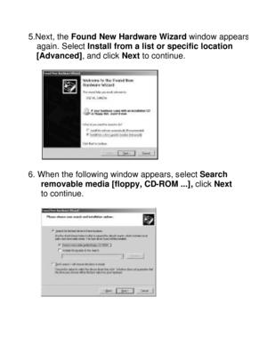 Page 29Downloaded from www.Manualslib.com manuals search engine  5.Next, the Found New Hardware Wizard window appears   again. Select Install from a list or specific location  
  [Advanced], and click Next to continue. 
  
 
6. When the following window appears, select Search 
removable media [floppy, CD-ROM ...], click Next 
to continue. 
  
    