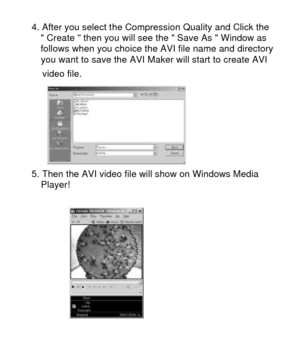 Page 24 4. After you select the Compression Quality and Click the     Create  then you will see the  Save As  Window as 
  follows when you choice the AVI file name and directory    you want to save the AVI Maker will start to create AVI            video file.  
5. Then the AVI video file will show on Windows Media  
  Player!  
         