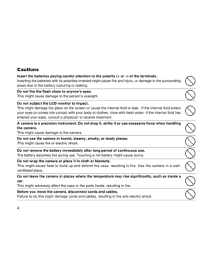 Page 4Downloaded from www.Manualslib.com manuals search engine 4
Cautions
Insert the batteries paying careful attention to the polarity (+ or –) of the terminals.
Inserting the batteries with its polarities inverted might cause fire and injury, or damage to the surrounding
areas due to the battery rupturing or leaking.
Do not fire the flash close to anyone’s eyes.
This might cause damage to the person’s eyesight.
Do not subject the LCD monitor to impact.
This might damage the glass on the screen or cause the...