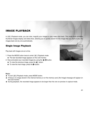 Page 41Downloaded from www.Manualslib.com manuals search engine 41
IMAGE PLAYBACK
In [  ] Playback mode, you can view, magnify your images or play video clips back. This mode even provides
thumbnail images display and slide show, allowing you to quickly search for the image that you want or play the
images back one by one automatically.
Single Image Playback
Play back still images one at a time.
1. Press the MODE button twice to enter [ 
 ] Playback mode.
  The last recorded image appears on the LCD monitor....