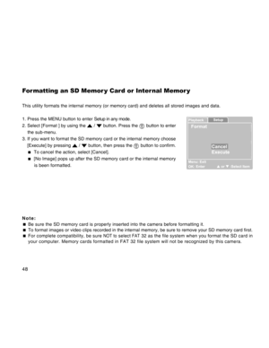 Page 48Downloaded from www.Manualslib.com manuals search engine 48
For matting an SD Memor y Card or Inter nal Memor y
This utility formats the internal memory (or memory card) and deletes all stored images and data.
1. Press the MENU button to enter Setup in any mode.
2. Select [Format ] by using the 
 /  button. Press the  button to enter
    the sub-menu.
3. If you want to format the SD memory card or the internal memory choose
[Execute] by pressing 
 /  button, then press the  button to confirm.
  To...