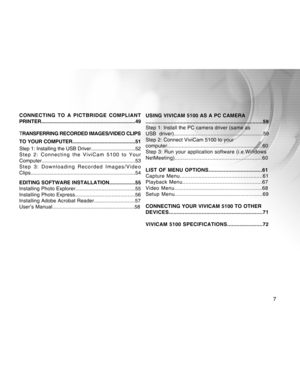 Page 7Downloaded from www.Manualslib.com manuals search engine 
7
CONNECTING TO A PICTBRIDGE COMPLIANT
PRINTER.................................................................\
...49
TRANSFERRING RECORDED IMAGES/VIDEO CLIPS
TO YOUR COMPUTER.............................................51
Step 1: Installing the USB Driver................................52
Step 2: Connecting the ViviCam 5100 to Your
Computer................................................................\
.53
Step 3: Downloading Recorded...