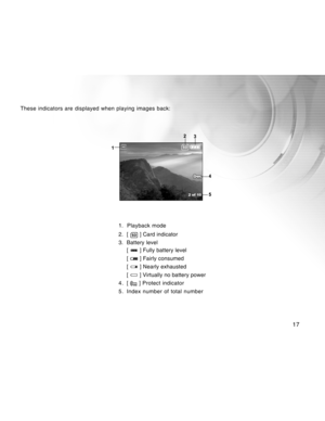 Page 17Downloaded from www.Manualslib.com manuals search engine 17
These indicators are displayed when playing images back:
2 of  10
1.  Playback mode
2. [ 
 ] Card indicator
3. Battery level
[ 
 ] Fully battery level
[ 
 ] Fairly consumed
[ 
 ] Nearly exhausted
[ 
 ] Virtually no battery power
4. [ 
 ] Protect indicator
5. Index number of total number  