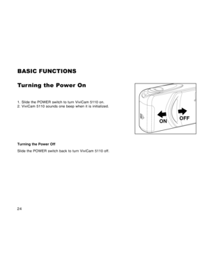 Page 24Downloaded from www.Manualslib.com manuals search engine 24
BASIC FUNCTIONS
Tur ning the Power On
1. Slide the POWER switch to turn ViviCam 5110 on.
2. ViviCam 5110 sounds one beep when it is initialized.
Turning the Power Off
Slide the POWER switch back to turn ViviCam 5110 off.
OPEN
ONOFF  