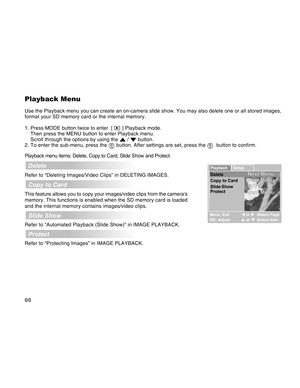 Page 66Downloaded from www.Manualslib.com manuals search engine 66
Playback Menu
Use the Playback menu you can create an on-camera slide show. You may also delete one or all stored images,
format your SD memory card or the internal memory.
1. Press MODE button twice to enter  [ 
 ] Playback mode.
Then press the MENU button to enter Playback menu.
Scroll through the options by using the 
 /  button.
2. To enter the sub-menu, press the  button. After settings are set, press the   button to confirm.
Playback menu...