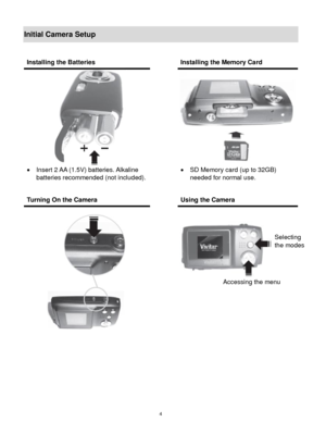 Page 5 4 
Initial Camera Setup 
 
 
 
 
 
 
Installing the Batteries  Installing the Memory Card 
 
 Insert 2 AA (1.5V) batteries. Alkaline 
batteries recommended (not included). 
 
 
 
 
 SD Memory card (up to 32GB) 
needed for normal use. 
Turning On the Camera  Using the Camera 
 
  
 
 
 
Selecting  
the modes 
Accessing the menu  