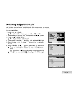 Page 39Downloaded from www.Manualslib.com manuals search engine EN-39
Protecting Images/Video Clips
Set the data to read-only to prevent images from being erased by mistake.
Protecting Images
1. Press the [ 
 ] button.
JThe last recorded image appears on the LCD monitor.
2 . Select the image that you want to protect with the W / X buttons.
3. Press the S / MENU button.
JThe playback menu is displayed.
4 . Select [Protect] with the S / T buttons, then press the OK button.
5 . Select [Single] or [All] with the S...