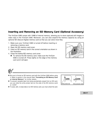 Page 17Downloaded from www.Manualslib.com manuals search engine EN-17
Inserting and Removing an SD Memory Card (Optional Accessory)
The ViviCam 5385 comes with 12MB of internal memory, allowing you to store captured still images or
video clips in the ViviCam 5385. Moreover, you can also expand the memory capacity by using an
optional SD (Secure Digital) memory card so that you can store more files.
1. Make sure your ViviCam 5385 is turned off before inserting or
removing a memory card.
2. Open the SD memory...