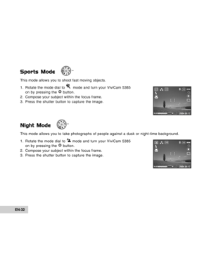 Page 32Downloaded from www.Manualslib.com manuals search engine EN-32
Sports Mode
This mode allows you to shoot fast moving objects.
1. Rotate the mode dial to 
  mode and turn your ViviCam 5385
on by pressing the  button.
2. Compose your subject within the focus frame.
3. Press the shutter button to capture the image.
Night Mode
This mode allows you to take photographs of people against a dusk or nig\
ht-time background.
1. Rotate the mode dial to 
 mode and turn your ViviCam 5385
on by pressing the  button....