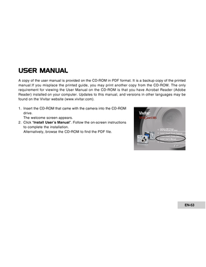 Page 53Downloaded from www.Manualslib.com manuals search engine EN-53
USER MANUAL
A copy of the user manual is provided on the CD-ROM in PDF format. It is\
 a backup copy of the printed
manual.If you misplace the printed guide, you may print another copy from the CD-ROM. The only
requirement for viewing the User Manual on the CD-ROM is that you have Acrobat Reader (\
Adobe
Reader) installed on your computer. Updates to this manual, and version\
s in other languages may be
found on the Vivitar website...