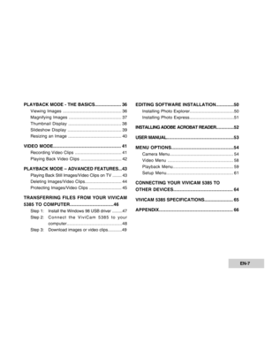 Page 7Downloaded from www.Manualslib.com manuals search engine EN-7
PLAYBACK MODE - THE BASICS..................... 36
Viewing Images ............................................... 36
Magnifying Images .......................................... 37
Thumbnail Display .......................................... 38
Slideshow Display ........................................... 39
Resizing an Image ........................................... 40
VIDEO MODE.................................................... 41...
