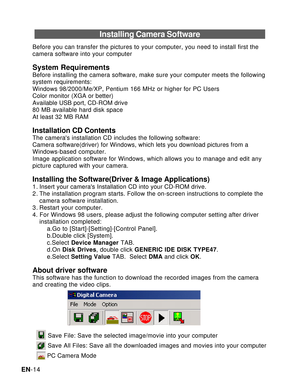 Page 15Downloaded from www.Manualslib.com manuals search engine EN-14
Installing Camera Software
Before you can transfer the pictures to your computer, you need to install first the
camera software into your computer
System RequirementsBefore installing the camera software, make sure your computer meets the following
system requirements:
Windows 98/2000/Me/XP, Pentium 166 MHz or higher for PC Users
Color monitor (XGA or better)
Available USB port, CD-ROM drive
80 MB available hard disk space
At least 32 MB RAM...