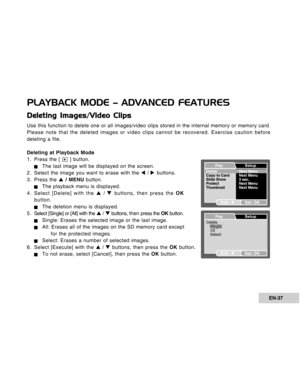 Page 37Downloaded from www.Manualslib.com manuals search engine EN-37
Deleting Images/Video Clips
Use this function to delete one or all images/video clips stored in the internal memory or memory card.
Please note that the deleted images or video clips cannot be recovered. Exercise caution before
deleting a file.
Deleting at Playback Mode
1. Press the [ 
 ] button.
JThe last image will be displayed on the screen.
2. Select the image you want to erase with the W / X buttons.
3. Press the S / MENU button.
JThe...