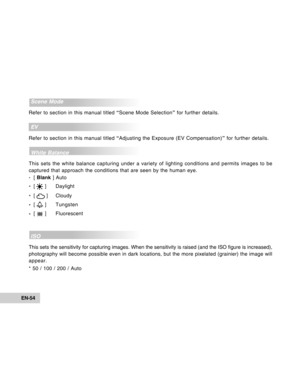 Page 54Downloaded from www.Manualslib.com manuals search engine EN-54
Scene Mode
Refer to section in this manual titled “Scene Mode Selection” for further details.
EV
Refer to section in this manual titled “Adjusting the Exposure (EV Compensation)” for further details.
White Balance
This sets the white balance capturing under a variety of lighting conditions and permits images to be
captured that approach the conditions that are seen by the human eye.
*[ Blank ] Auto
*[ 
 ] Daylight
*[ 
 ] Cloudy
*[ 
 ]...