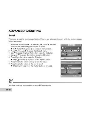 Page 34Downloaded from www.Manualslib.com manuals search engine EN-34
ADVANCED SHOOTING
Burst
This mode is used for continuous shooting. Pictures are taken continuously while the shutter release
button is pressed.
1. Rotate the mode dial to A , P , SCENE , Tv , Av or M and turn
your ViviCam 6300 on by pressing the 
 button.
„ „„ „
„In A (Auto) Mode, press 
 to access in menu directly.
2. Press 
 , then use X to select the [Mode2] menu.
3. Use T to select [Capture Mode], then press the  button.
4. Use S or T to...