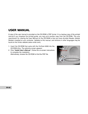 Page 58Downloaded from www.Manualslib.com manuals search engine EN-58
USER MANUAL
A copy of the user manual is provided on the CD-ROM in PDF format. It is a backup copy of the printed
manual.If you misplace the printed guide, you may print another copy from the CD-ROM. The only
requirement for viewing the User Manual on the CD-ROM is that you have Acrobat Reader (Adobe
Reader) installed on your computer. Updates to this manual, and versions in other languages may be
found on the Vivitar website...