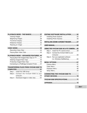 Page 7Downloaded from www.Manualslib.com manuals search engine EN-7
PLAYBACK MODE - THE BASICS..................... 37
Viewing Images ............................................... 37
Magnifying Images .......................................... 38
Thumbnail Display .......................................... 39
Slideshow Display ........................................... 40
Resizing an Image ........................................... 41
VIDEO MODE.................................................... 42...