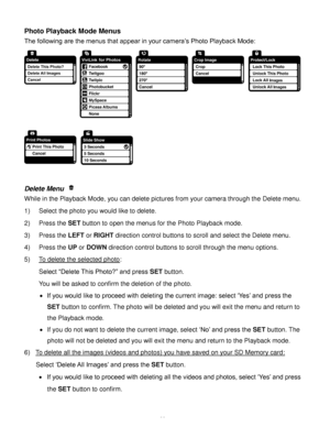 Page 34Downloaded from www.Manualslib.com manuals search engine  33 
Photo Playback Mode Menus 
The following are the menus that appear in your camera’s Photo Playback Mode: 
 
 
 
Delete Menu  
While in the Playback Mode, you can delete pictures from your camera through the Delete menu. 
1) Select the photo you would like to delete. 
2) Press the SET button to open the menus for the Photo Playback mode. 
3) Press the LEFT or RIGHT direction control buttons to scroll and select the Delete menu. 
4) Press the UP...