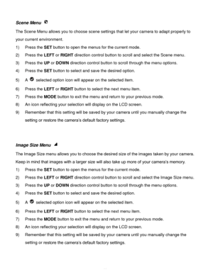 Page 42Downloaded from www.Manualslib.com manuals search engine  41 
Scene Menu  
The Scene Menu allows you to choose scene settings that let your camera to adapt properly to 
your current environment.  
1) Press the SET button to open the menus for the current mode. 
2) Press the LEFT or RIGHT direction control button to scroll and select the Scene menu. 
3) Press the UP or DOWN direction control button to scroll through the menu options.  
4) Press the SET button to select and save the desired option. 
5) A...