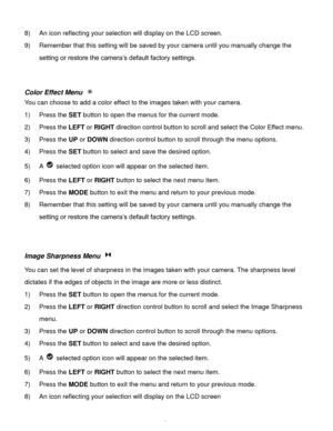 Page 44Downloaded from www.Manualslib.com manuals search engine  43 
8) An icon reflecting your selection will display on the LCD screen. 
9) Remember that this setting will be saved by your camera until you manually change the 
setting or restore the camera’s default factory settings. 
 
 
Color Effect Menu  
You can choose to add a color effect to the images taken with your camera.  
1) Press the SET button to open the menus for the current mode. 
2) Press the LEFT or RIGHT direction control button to scroll...