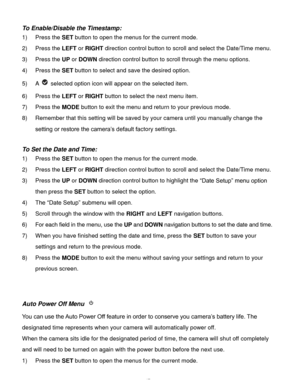 Page 48Downloaded from www.Manualslib.com manuals search engine  47 
To Enable/Disable the Timestamp:  
1) Press the SET button to open the menus for the current mode. 
2) Press the LEFT or RIGHT direction control button to scroll and select the Date/Time menu. 
3) Press the UP or DOWN direction control button to scroll through the menu options.  
4) Press the SET button to select and save the desired option. 
5) A  selected option icon will appear on the selected item.  
6) Press the LEFT or RIGHT button to...