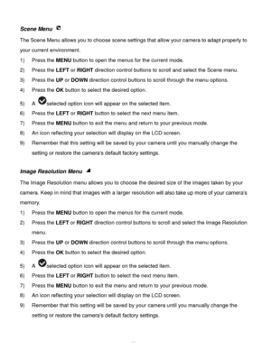 Page 34Downloaded from www.Manualslib.com manuals search engine  33 
Scene Menu  
The Scene Menu allows you to choose scene settings that allow your camera to adapt properly to 
your current environment.  
1) Press the MENU button to open the menus for the current mode. 
2) Press the LEFT or RIGHT direction control buttons to scroll and select the Scene menu. 
3) Press the UP or DOWN direction control buttons to scroll through the menu options.  
4) Press the OK button to select the desired option. 
5) A...