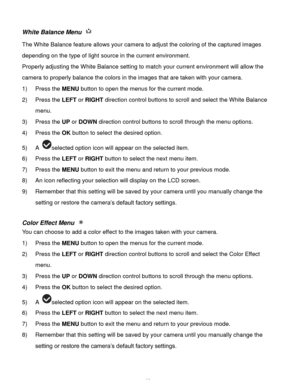 Page 36Downloaded from www.Manualslib.com manuals search engine  35 
White Balance Menu  
The White Balance feature allows your camera to adjust the coloring of the captured images 
depending on the type of light source in the current environment.  
Properly adjusting the White Balance setting to match your current environment will allow the 
camera to properly balance the colors in the images that are taken with your camera. 
1) Press the MENU button to open the menus for the current mode. 
2) Press the LEFT...