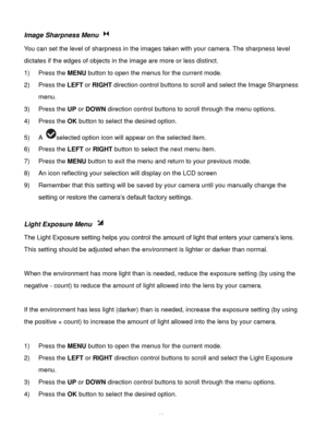 Page 37Downloaded from www.Manualslib.com manuals search engine  36 
Image Sharpness Menu  
You can set the level of sharpness in the images taken with your camera. The sharpness level 
dictates if the edges of objects in the image are more or less distinct. 
1) Press the MENU button to open the menus for the current mode. 
2) Press the LEFT or RIGHT direction control buttons to scroll and select the Image Sharpness 
menu. 
3) Press the UP or DOWN direction control buttons to scroll through the menu options....