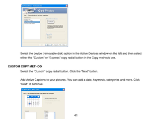 Page 42 41 
 
 
 
  
 
 
 
 
 
 
 
Select the device (rem ovable disk) option in the Active Devices window on the left and then select 
either the “Custom ” or “Express” copy radial button in the Copy m ethods box.  
 
CUS TOM   COP Y M E THOD 
Select the “ C u s t o m ” copy radial button. Click the “Next” button. 
 
Add Active Captions to your pictures. You can add a date, keywords, categories and m ore. Click 
“Next” to continue. 
 
 
 
 
 
  