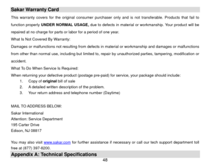 Page 49 48Sakar Warranty Card This warranty covers for the original consumer purchaser only and is not  transferable. Products that fail to 
function properly  UNDER NORMAL USAGE,  due to defects in material or wo rkmanship. Your product will be 
repaired at no charge for parts or labor for a period of one year. 
What Is Not Covered By Warranty:  
Damages or malfunctions not resulting from defects in  material or workmanship and damages or malfunctions 
from other than normal use, including but limited to, repa...