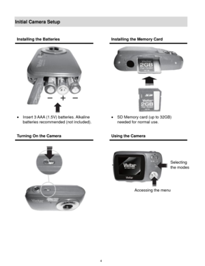 Page 5 4 
Initial Camera Setup 
 
 
 
 
 
Installing the Batteries  Installing the Memory Card 
 
 Insert 3 AAA (1.5V) batteries. Alkaline 
batteries recommended (not included). 
 
 
 
 
 SD Memory card (up to 32GB) 
needed for normal use. 
Turning On the Camera  Using the Camera 
 
  
 
 
 
Selecting  
the modes 
Accessing the menu  