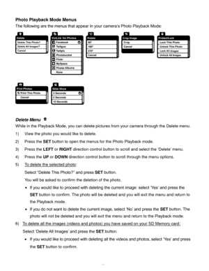 Page 36Downloaded from www.Manualslib.com manuals search engine  35 
Photo Playback Mode Menus 
The following are the menus that appear in your camera’s Photo Playback Mode: 
 
 
 
Delete Menu  
While in the Playback Mode, you can delete pictures from your camera through the Delete menu. 
1) View the photo you would like to delete. 
2) Press the SET button to open the menus for the Photo Playback mode. 
3) Press the LEFT or RIGHT direction control button to scroll and select the ‘Delete’ menu. 
4) Press the UP...