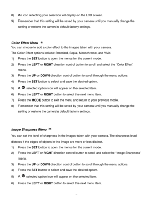 Page 46Downloaded from www.Manualslib.com manuals search engine  45 
8) An icon reflecting your selection will display on the LCD screen. 
9) Remember that this setting will be saved by your camera until you manually change the 
setting or restore the camera’s default factory settings. 
 
 
Color Effect Menu  
You can choose to add a color effect to the images taken with your camera. 
The Color Effect options include: Standard, Sepia, Monochrome, and Vivid. 
1) Press the SET button to open the menus for the...