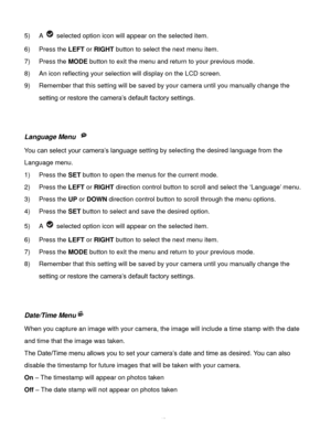 Page 49Downloaded from www.Manualslib.com manuals search engine  48 
5) A  selected option icon will appear on the selected item.    
6) Press the LEFT or RIGHT button to select the next menu item. 
7) Press the MODE button to exit the menu and return to your previous mode. 
8) An icon reflecting your selection will display on the LCD screen.  
9) Remember that this setting will be saved by your camera until you manually change the 
setting or restore the camera’s default factory settings. 
 
 
Language Menu...