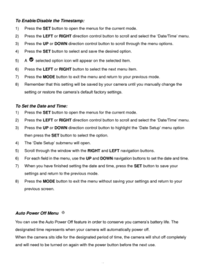 Page 50Downloaded from www.Manualslib.com manuals search engine  49 
To Enable/Disable the Timestamp:  
1) Press the SET button to open the menus for the current mode. 
2) Press the LEFT or RIGHT direction control button to scroll and select the ‘Date/Time’ menu. 
3) Press the UP or DOWN direction control button to scroll through the menu options.  
4) Press the SET button to select and save the desired option. 
5) A  selected option icon will appear on the selected item.  
6) Press the LEFT or RIGHT button to...