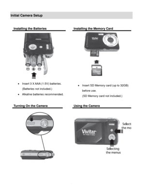 Page 5Downloaded from www.Manualslib.com manuals search engine  4 
Initial Camera Setup 
 
Installing the Batteries  Installing the Memory Card 
 
 Insert 3 X AAA (1.5V) batteries. 
(Batteries not included.) 
 Alkaline batteries recommended. 
  
 
 
 Insert SD Memory card (up to 32GB) 
before use. 
(SD Memory card not included.) 
Turning On the Camera  Using the Camera 
 
  
 
 
   