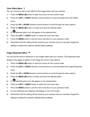 Page 43Downloaded from www.Manualslib.com manuals search engine  42 
Color Effect Menu  
You can choose to add a color effect to the images taken with your camera.  
1) Press the MENU (M) button to open the menus for the current mode. 
2) Press the LEFT or RIGHT direction control buttons to scroll and select the Color Effect 
menu. 
3) Press the UP or DOWN direction control buttons to scroll through the menu options.  
4) Press the MENU (M) button to select and save the desired option. 
5) A selected option...