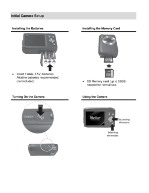 Page 5Downloaded from www.Manualslib.com manuals search engine  4 
Initial Camera Setup 
 
 
 
 
 
Installing the Batteries  Installing the Memory Card 
 
 Insert 3 AAA (1.5V) batteries.  
Alkaline batteries recommended  
(not included). 
 
 
 
 
 SD Memory card (up to 32GB)  
needed for normal use. 
 
Turning On the Camera  Using the Camera 
 
     
   