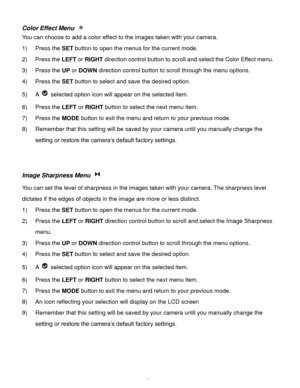 Page 46Downloaded from www.Manualslib.com manuals search engine  45 
Color Effect Menu  
You can choose to add a color effect to the images taken with your camera.  
1) Press the SET button to open the menus for the current mode. 
2) Press the LEFT or RIGHT direction control button to scroll and select the Color Effect menu. 
3) Press the UP or DOWN direction control button to scroll through the menu options.  
4) Press the SET button to select and save the desired option. 
5) A  selected option icon will...