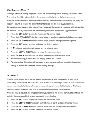 Page 47Downloaded from www.Manualslib.com manuals search engine  46 
Light Exposure Menu  
The Light Exposure setting helps you control the amount of light that enters your camera’s lens. 
This setting should be adjusted when the environment is lighter or darker than normal.  
When the environment has more light than is needed, reduce the exposure setting (by using the 
negative - count) to reduce the amount of light allowed into the lens by your camera. 
If the environment has less light (darker) than is...