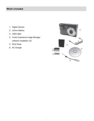 Page 4Downloaded from www.Manualslib.com manuals search engine  3 
What’s Included 
 
 
 
 
1. Digital Camera 
2. Lithium Battery 
3. USB Cable 
4. Vivitar Experience Image Manager  
software Installation CD 
5. Wrist Strap 
6. AC Charger  
 
 
 
 
   