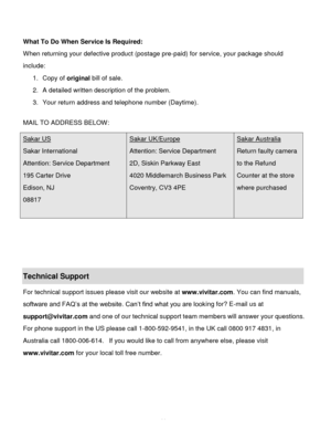 Page 45Downloaded from www.Manualslib.com manuals search engine  44 
 
What To Do When Service Is Required: 
When returning your defective product (postage pre-paid) for service, your package should 
include: 
1. Copy of original bill of sale. 
2. A detailed written description of the problem. 
3. Your return address and telephone number (Daytime). 
 
MAIL TO ADDRESS BELOW:  
 
 
 
 
Technical Support 
For technical support issues please visit our website at www.vivitar.com. You can find manuals, 
software and...