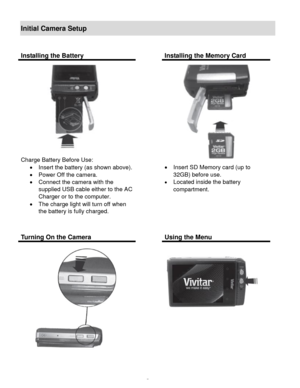 Page 6Downloaded from www.Manualslib.com manuals search engine  5 
Initial Camera Setup 
 
 
Installing the Battery  Installing the Memory Card 
 
Charge Battery Before Use: 
 Insert the battery (as shown above). 
 Power Off the camera. 
 Connect the camera with the 
supplied USB cable either to the AC 
Charger or to the computer. 
 The charge light will turn off when 
the battery is fully charged. 
 
  
 
 Insert SD Memory card (up to 
32GB) before use. 
 Located inside the battery 
compartment....