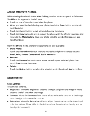 Page 12Downloaded from www.Manualslib.com manuals search engine 12 
 
ADDING EFFECTS TO PHOTOS: 
While viewing thumbnails in the Main Gallery, touch a photo to open it in full screen. 
The Effects list appears in the left pane.  
 Touch on one of the effects and alter the photo.  
 When you have finished altering your photo, touch the Done button to return to 
the Effects list.  
 Touch the Cancel button to exit without changing the photo.  
 Touch the Copy button to save a copy of the photo with the...